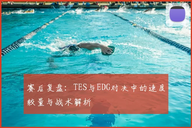 赛后复盘:TES与EDG对决中的速度较量与战术解析