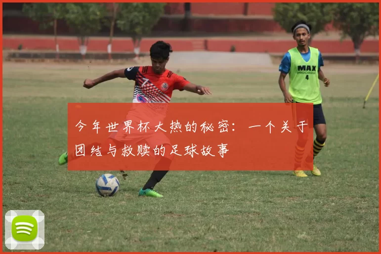 今年世界杯大热的秘密:一个关于团结与救赎的足球故事