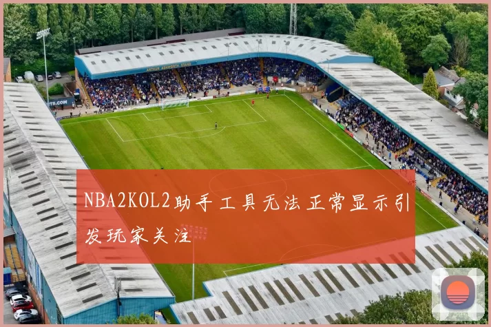 NBA2KOL2助手工具无法正常显示引发玩家关注