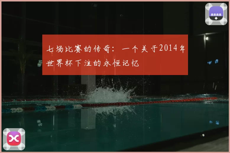 七场比赛的传奇:一个关于2014年世界杯下注的永恒记忆