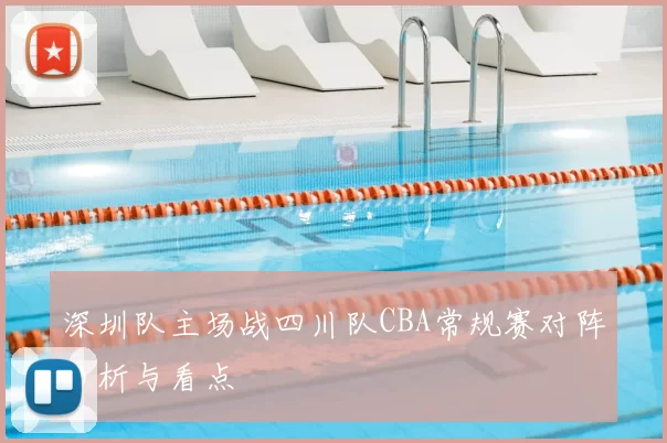 深圳队主场战四川队CBA常规赛对阵分析与看点