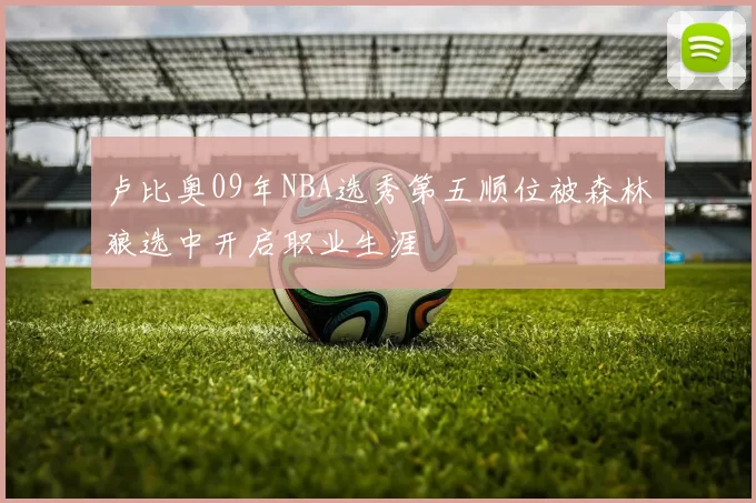 卢比奥09年NBA选秀第五顺位被森林狼选中开启职业生涯