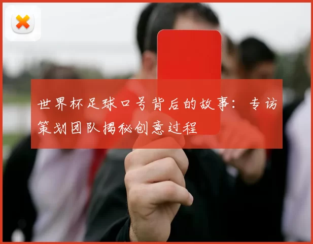 世界杯足球口号背后的故事：专访策划团队揭秘创意过程