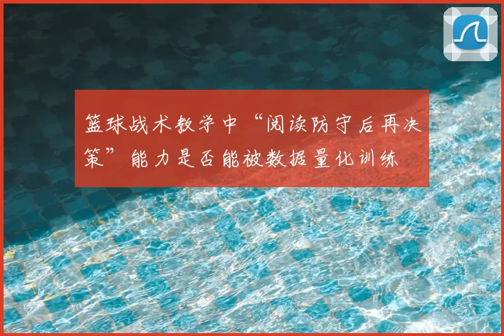 篮球战术教学中“阅读防守后再决策”能力是否能被数据量化训练