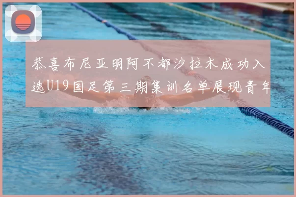 恭喜布尼亚明阿不都沙拉木成功入选U19国足第三期集训名单展现青年才俊风采