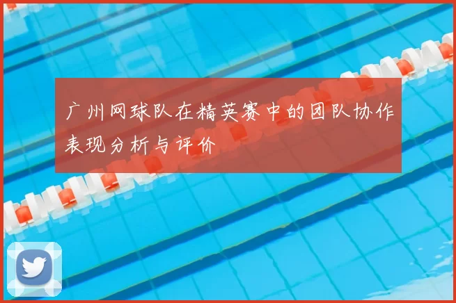 广州网球队在精英赛中的团队协作表现分析与评价