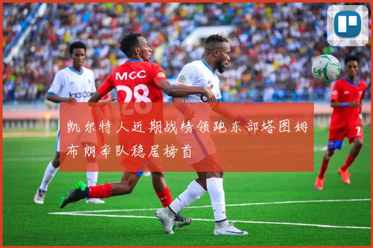 凯尔特人近期战绩领跑东部塔图姆布朗率队稳居榜首