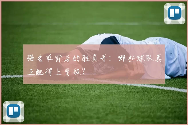 强名单背后的胜负手：哪些球队真正配得上晋级？