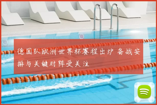 德国队欧洲世界杯赛程出炉 备战安排与关键对阵受关注