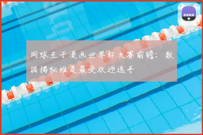 网球王子漫画世界杯决赛前瞻:数据揭秘谁是最受欢迎选手