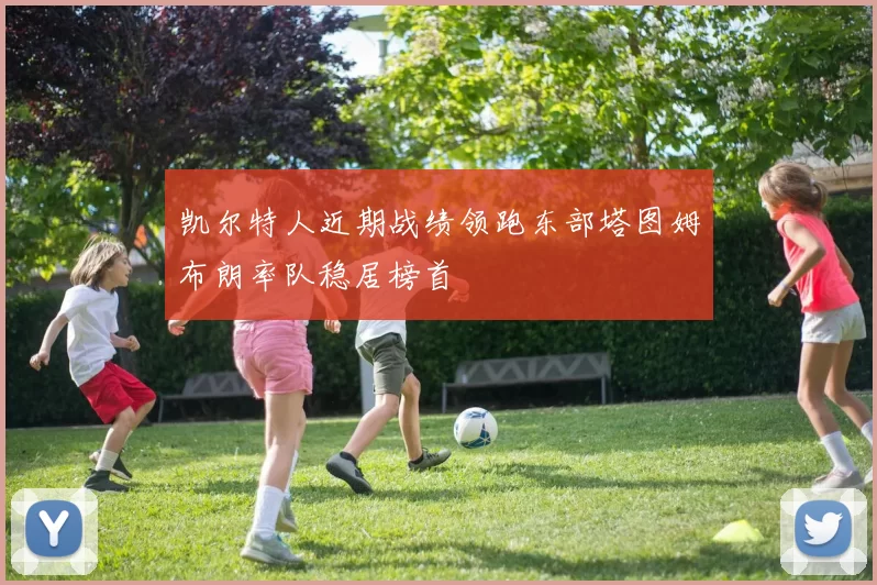凯尔特人近期战绩领跑东部塔图姆布朗率队稳居榜首