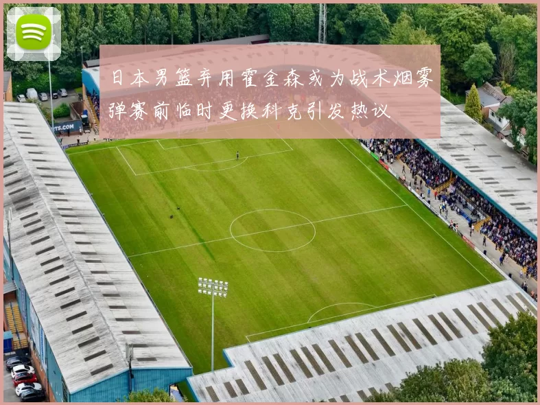 日本男篮弃用霍金森或为战术烟雾弹赛前临时更换科克引发热议