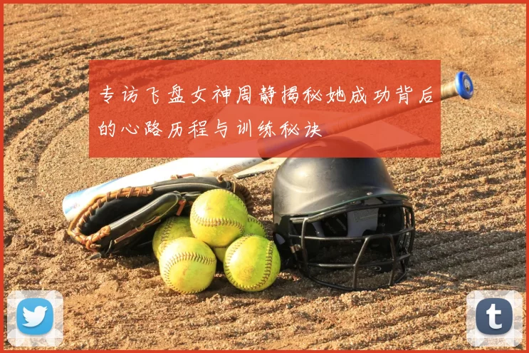 专访飞盘女神周静揭秘她成功背后的心路历程与训练秘诀
