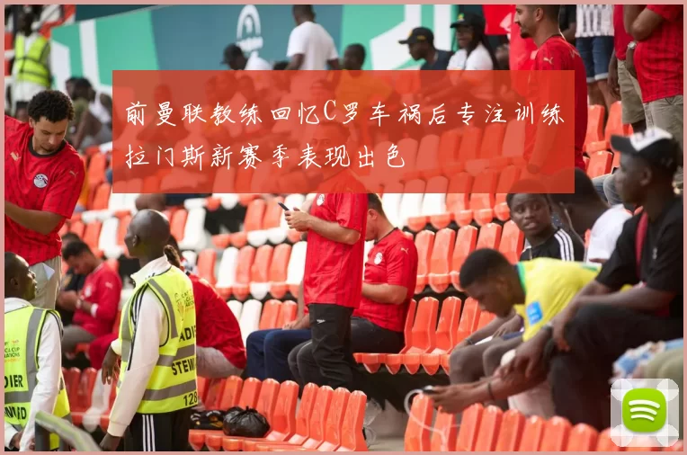 前曼联教练回忆C罗车祸后专注训练拉门斯新赛季表现出色