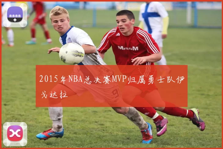 2015年NBA总决赛MVP归属勇士队伊戈达拉