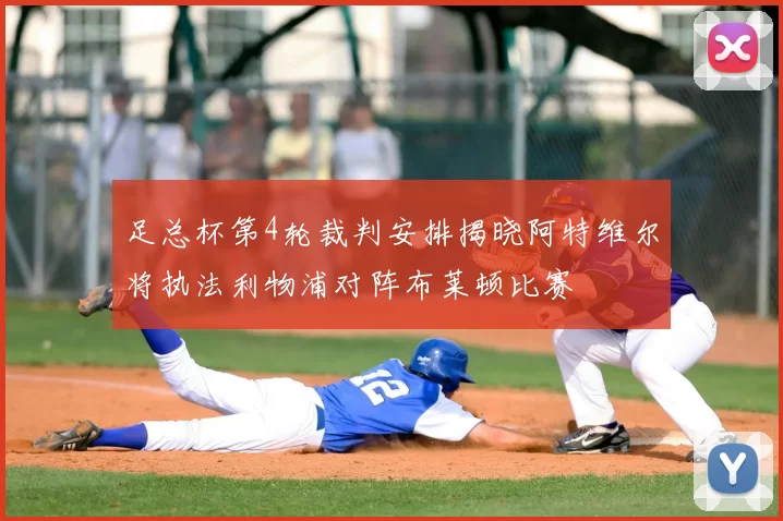 足总杯第4轮裁判安排揭晓阿特维尔将执法利物浦对阵布莱顿比赛
