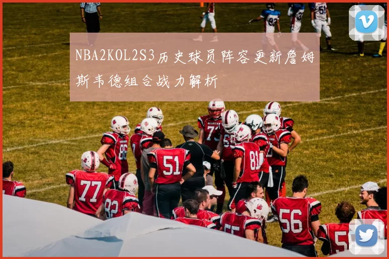 NBA2KOL2S3历史球员阵容更新詹姆斯韦德组合战力解析