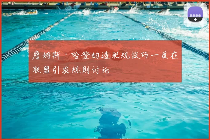 詹姆斯·哈登的造犯规技巧一度在联盟引发规则讨论