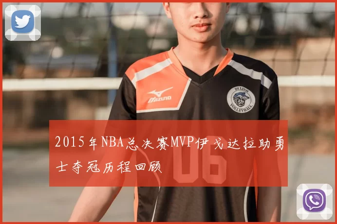2015年NBA总决赛MVP伊戈达拉助勇士夺冠历程回顾