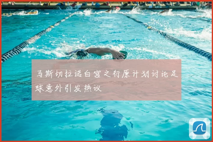 马斯切拉诺白宫之行原计划讨论足球意外引发热议