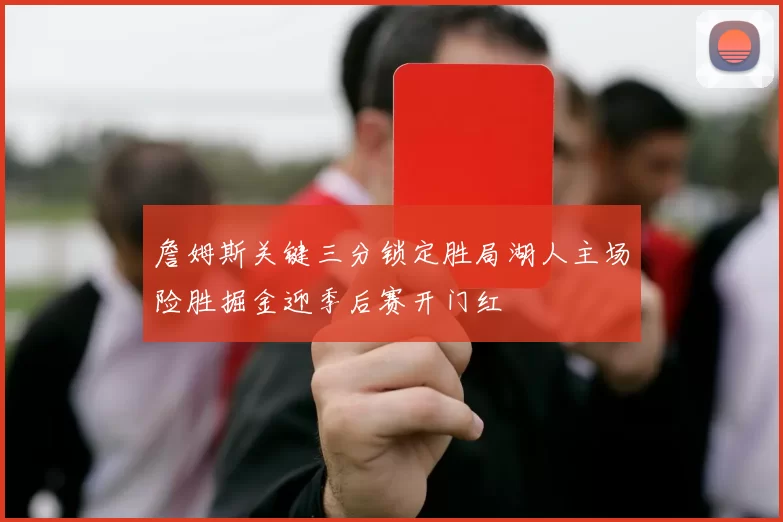 詹姆斯关键三分锁定胜局湖人主场险胜掘金迎季后赛开门红