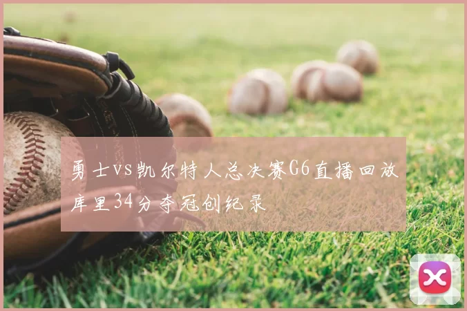 勇士vs凯尔特人总决赛G6直播回放库里34分夺冠创纪录