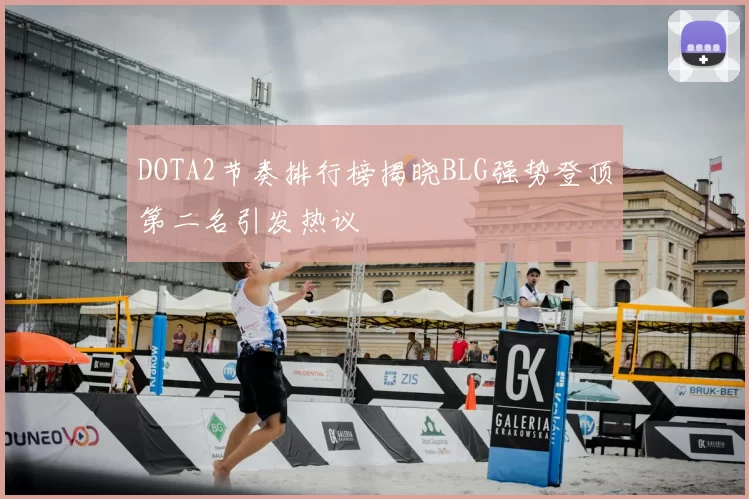 DOTA2节奏排行榜揭晓BLG强势登顶第二名引发热议