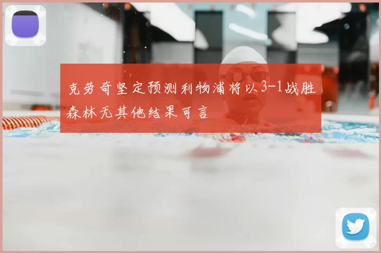 克劳奇坚定预测利物浦将以3-1战胜森林无其他结果可言