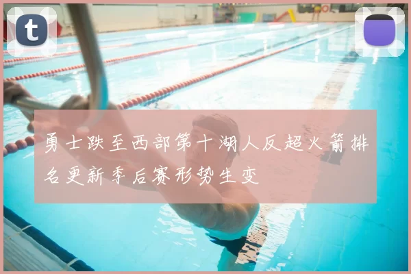 勇士跌至西部第十湖人反超火箭排名更新季后赛形势生变